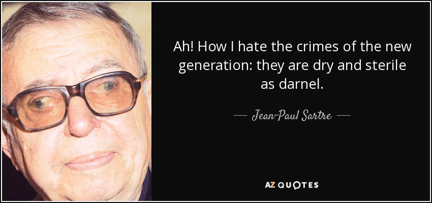 Ah! How I hate the crimes of the new generation: they are dry and sterile as darnel. - Jean-Paul Sartre