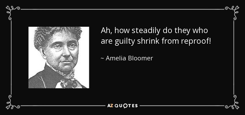 Ah, how steadily do they who are guilty shrink from reproof! - Amelia Bloomer
