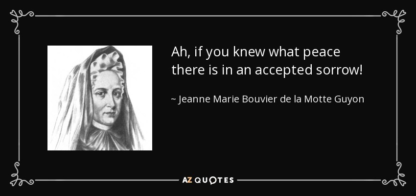Ah, if you knew what peace there is in an accepted sorrow! - Jeanne Marie Bouvier de la Motte Guyon