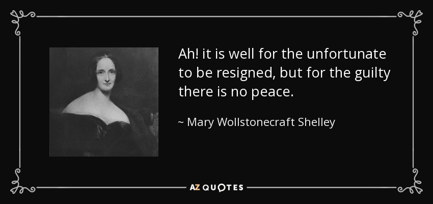 Ah! it is well for the unfortunate to be resigned, but for the guilty there is no peace. - Mary Wollstonecraft Shelley