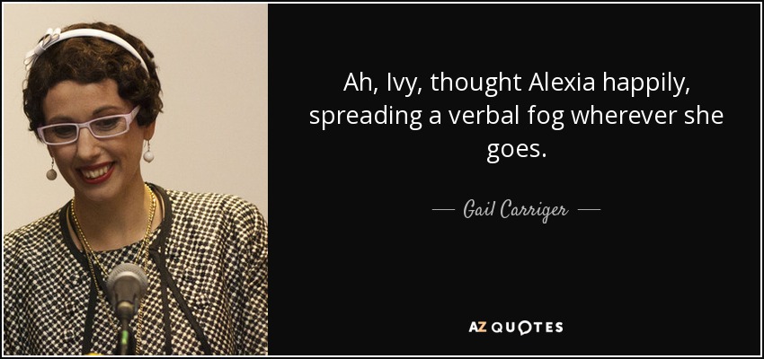 Ah, Ivy, thought Alexia happily, spreading a verbal fog wherever she goes. - Gail Carriger