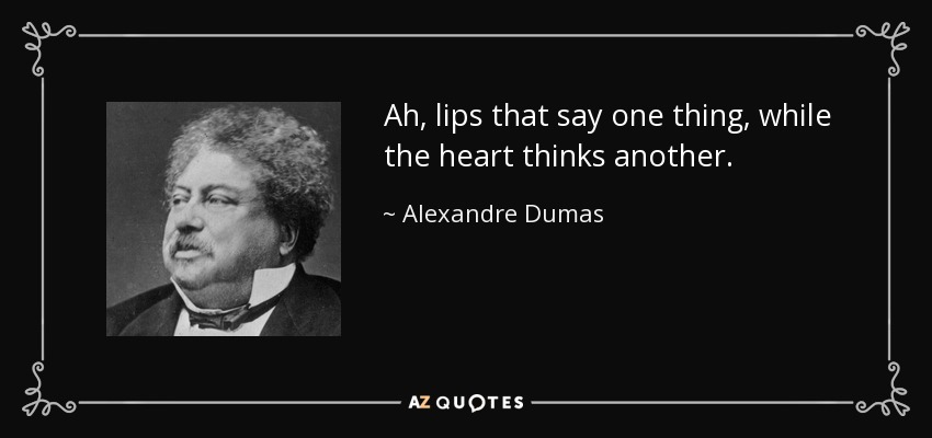 Ah, lips that say one thing, while the heart thinks another. - Alexandre Dumas