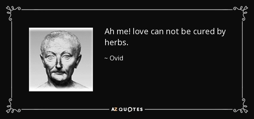 Ah me! love can not be cured by herbs. - Ovid