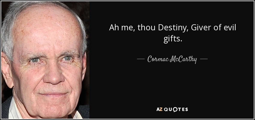 Ah me, thou Destiny, Giver of evil gifts. - Cormac McCarthy