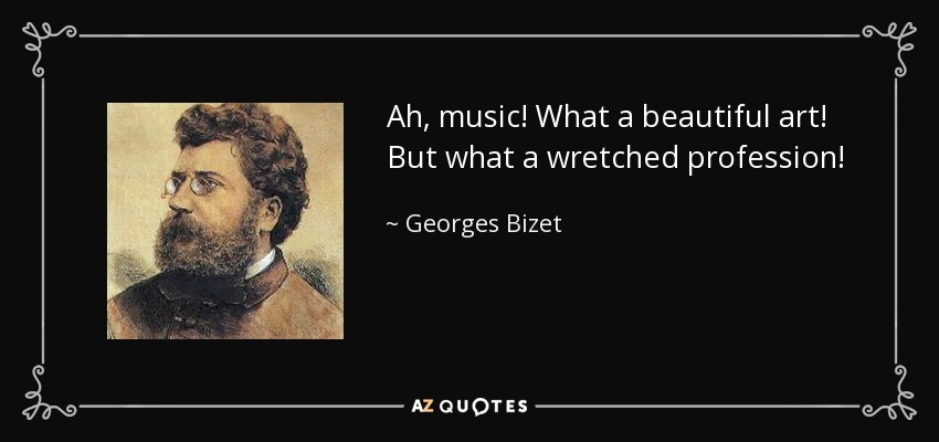 Ah, music! What a beautiful art! But what a wretched profession! - Georges Bizet