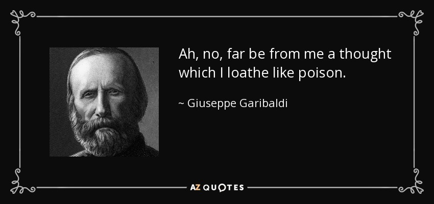 Ah, no, far be from me a thought which I loathe like poison. - Giuseppe Garibaldi