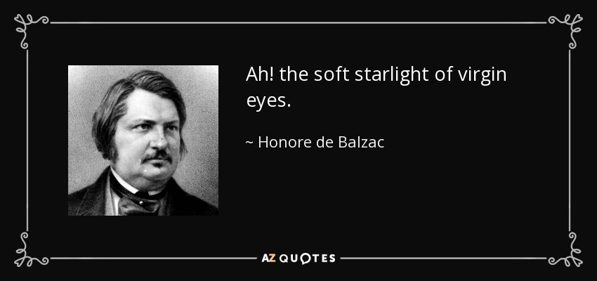 Ah! the soft starlight of virgin eyes. - Honore de Balzac