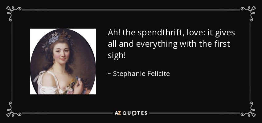 Ah! the spendthrift, love: it gives all and everything with the first sigh! - Stephanie Felicite, comtesse de Genlis