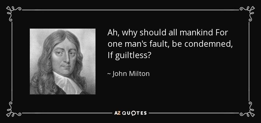 Ah, why should all mankind For one man's fault, be condemned, If guiltless? - John Milton