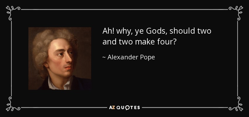 Ah! why, ye Gods, should two and two make four? - Alexander Pope
