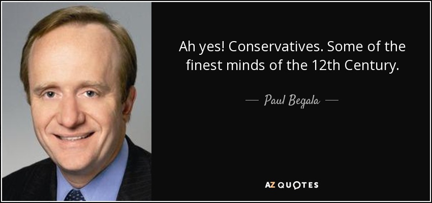 Ah yes! Conservatives. Some of the finest minds of the 12th Century. - Paul Begala