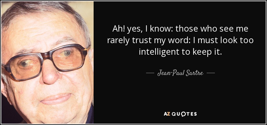 Ah! yes, I know: those who see me rarely trust my word: I must look too intelligent to keep it. - Jean-Paul Sartre