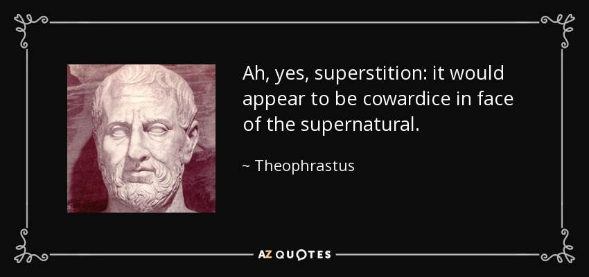 Ah, yes, superstition: it would appear to be cowardice in face of the supernatural. - Theophrastus