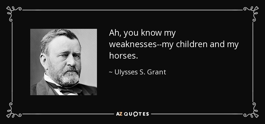 Ah, you know my weaknesses--my children and my horses. - Ulysses S. Grant