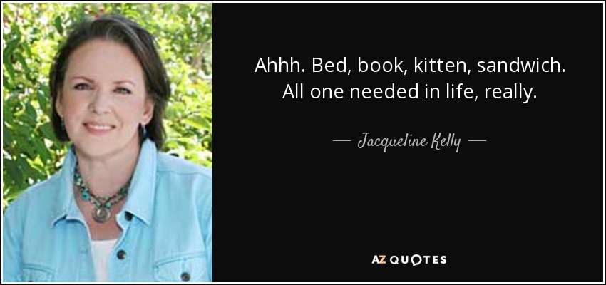 Ahhh. Bed, book, kitten, sandwich. All one needed in life, really. - Jacqueline Kelly