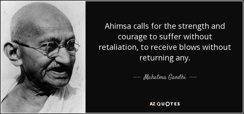 Ahimsa calls for the strength and courage to suffer without retaliation, to receive blows without returning any. - Mahatma Gandhi