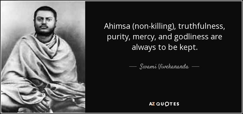 Ahimsa (non-killing), truthfulness, purity, mercy, and godliness are always to be kept. - Swami Vivekananda
