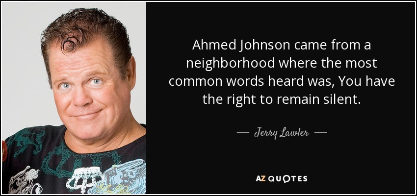 Ahmed Johnson came from a neighborhood where the most common words heard was, You have the right to remain silent. - Jerry Lawler