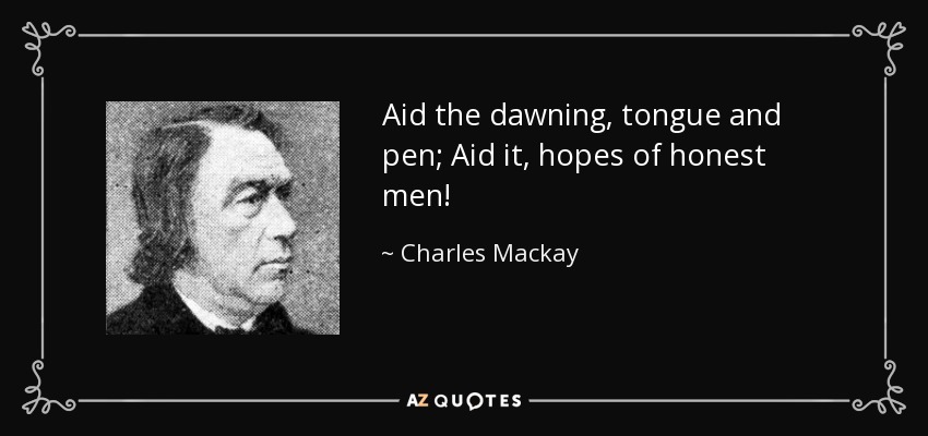 Aid the dawning, tongue and pen; Aid it, hopes of honest men! - Charles Mackay