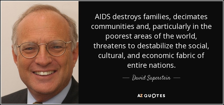 AIDS destroys families, decimates communities and, particularly in the poorest areas of the world, threatens to destabilize the social, cultural, and economic fabric of entire nations. - David Saperstein
