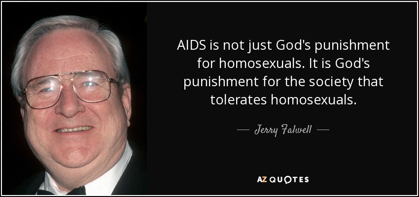 AIDS is not just God's punishment for homosexuals. It is God's punishment for the society that tolerates homosexuals. - Jerry Falwell