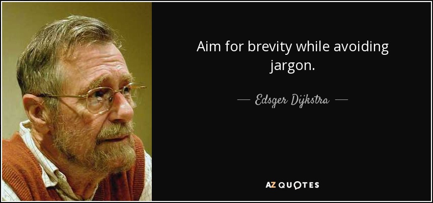 Aim for brevity while avoiding jargon. - Edsger Dijkstra