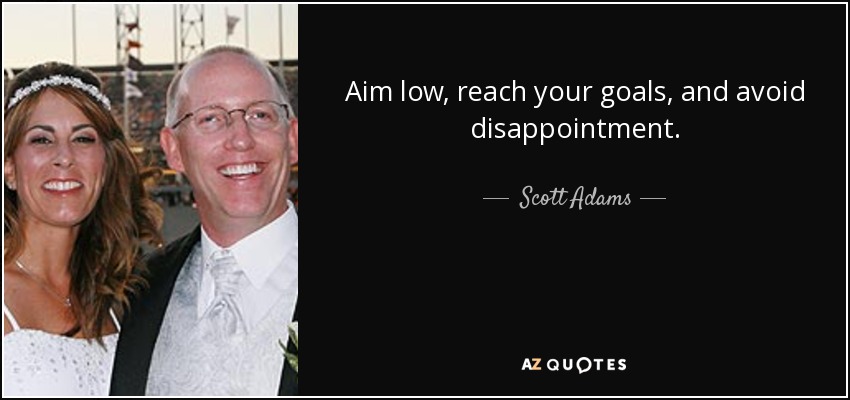 Aim low, reach your goals, and avoid disappointment. - Scott Adams
