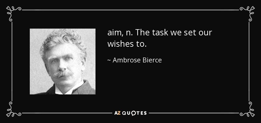 aim, n. The task we set our wishes to. - Ambrose Bierce