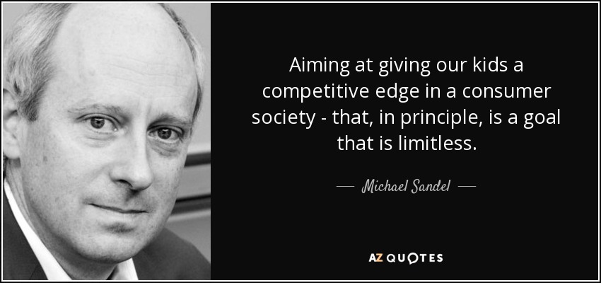 Aiming at giving our kids a competitive edge in a consumer society - that, in principle, is a goal that is limitless. - Michael Sandel