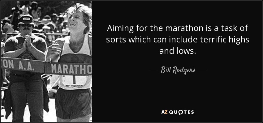 Aiming for the marathon is a task of sorts which can include terrific highs and lows. - Bill Rodgers