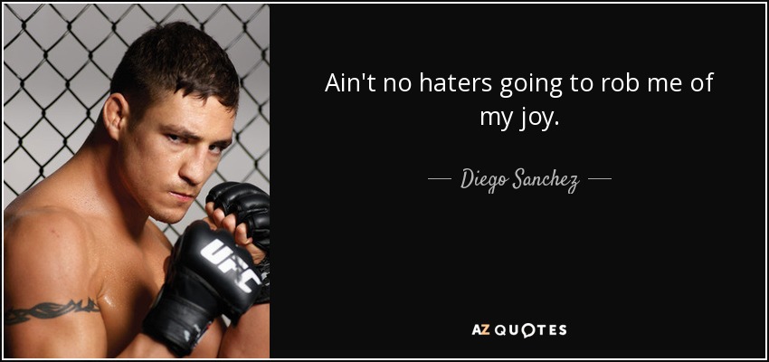 Ain't no haters going to rob me of my joy. - Diego Sanchez