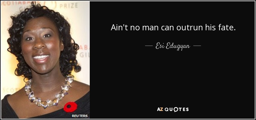 Ain't no man can outrun his fate. - Esi Edugyan