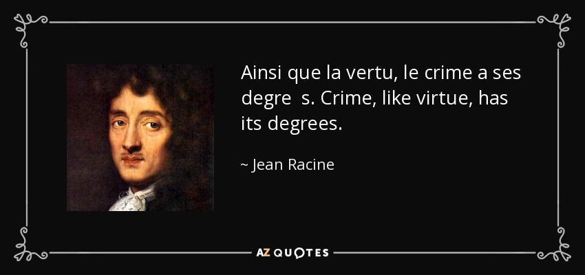 Ainsi que la vertu, le crime a ses degre s. Crime, like virtue, has its degrees. - Jean Racine