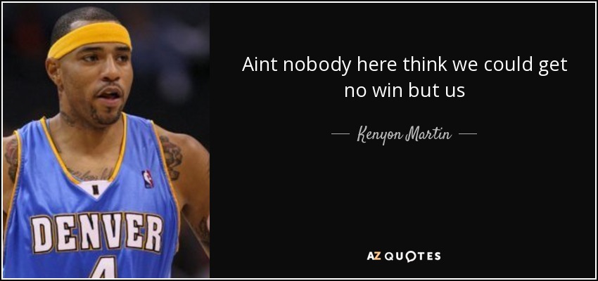 Aint nobody here think we could get no win but us - Kenyon Martin