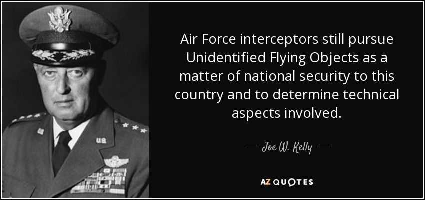 Air Force interceptors still pursue Unidentified Flying Objects as a matter of national security to this country and to determine technical aspects involved. - Joe W. Kelly