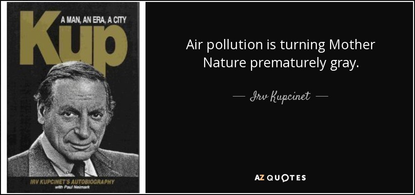 Air pollution is turning Mother Nature prematurely gray. - Irv Kupcinet