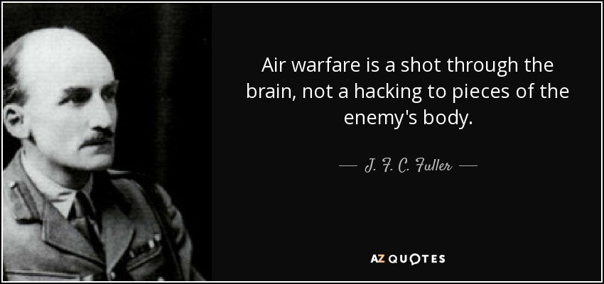 Air warfare is a shot through the brain, not a hacking to pieces of the enemy's body. - J. F. C. Fuller