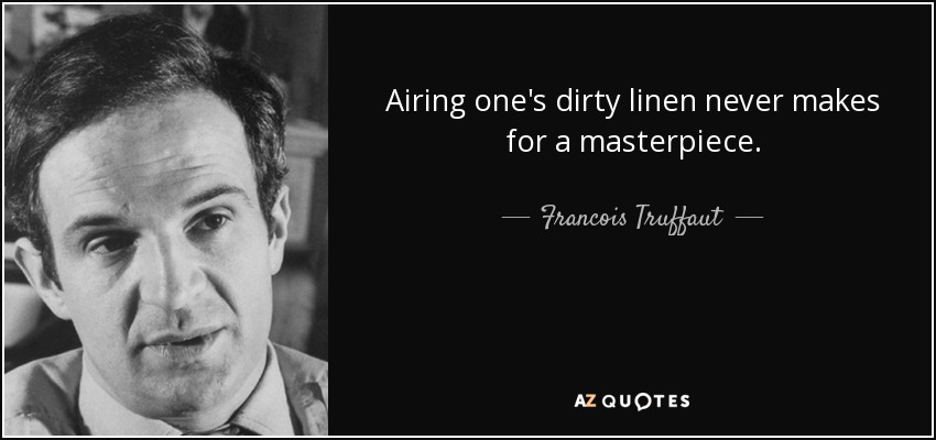 Airing one's dirty linen never makes for a masterpiece. - Francois Truffaut