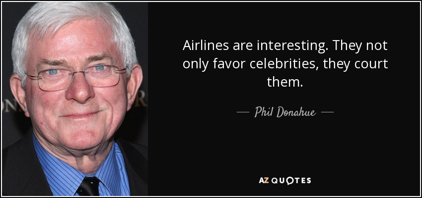 Airlines are interesting. They not only favor celebrities, they court them. - Phil Donahue