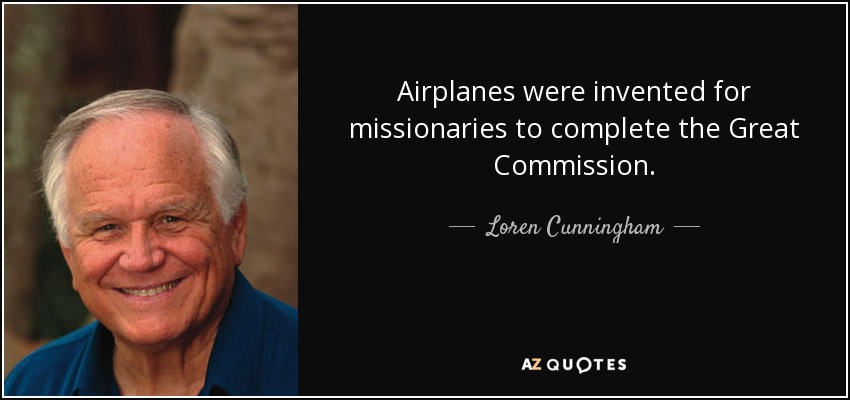 Airplanes were invented for missionaries to complete the Great Commission. - Loren Cunningham