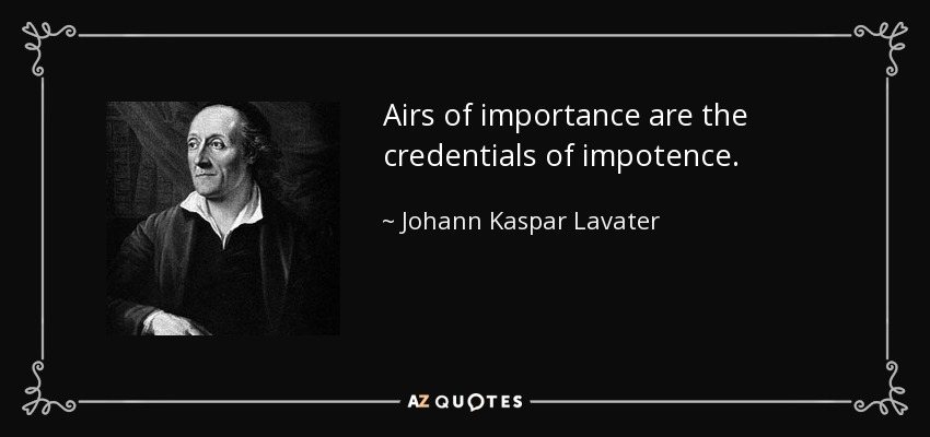 Airs of importance are the credentials of impotence. - Johann Kaspar Lavater