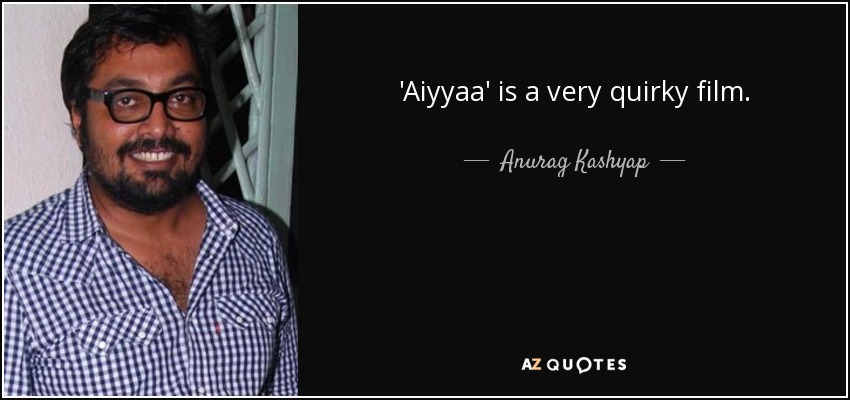 'Aiyyaa' is a very quirky film. - Anurag Kashyap