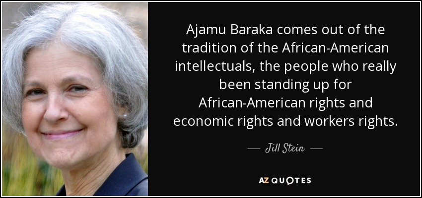 Ajamu Baraka comes out of the tradition of the African-American intellectuals, the people who really been standing up for African-American rights and economic rights and workers rights. - Jill Stein
