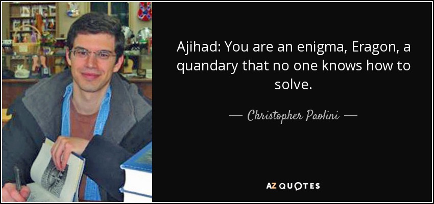 Ajihad: You are an enigma, Eragon, a quandary that no one knows how to solve. - Christopher Paolini