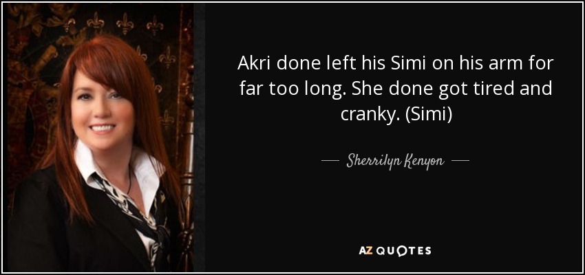 Akri done left his Simi on his arm for far too long. She done got tired and cranky. (Simi) - Sherrilyn Kenyon