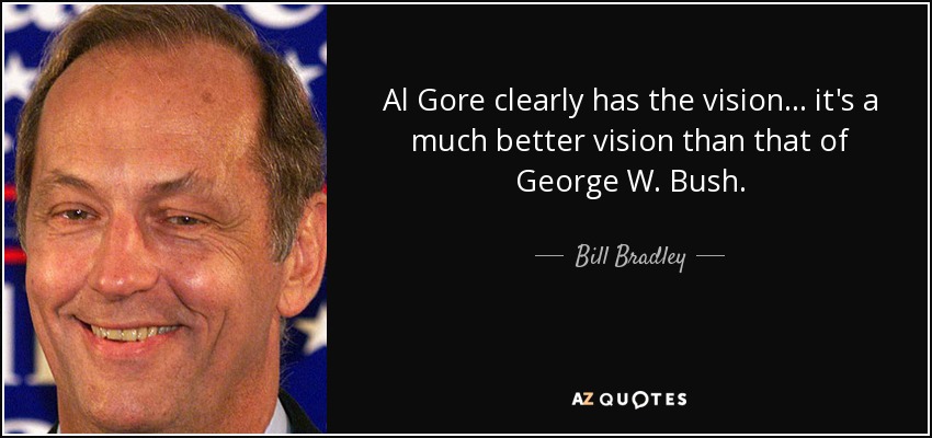 Al Gore clearly has the vision... it's a much better vision than that of George W. Bush. - Bill Bradley