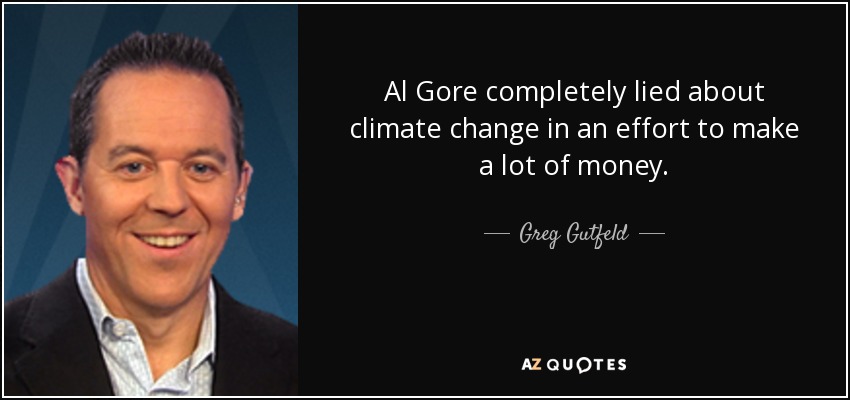 Al Gore completely lied about climate change in an effort to make a lot of money. - Greg Gutfeld