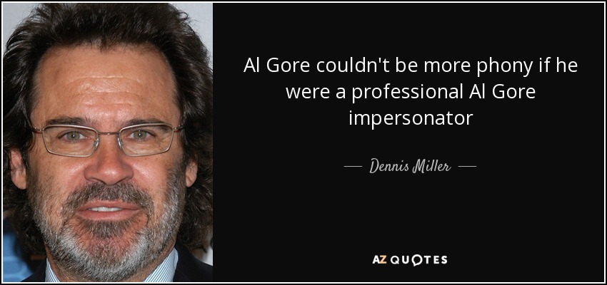 Al Gore couldn't be more phony if he were a professional Al Gore impersonator - Dennis Miller