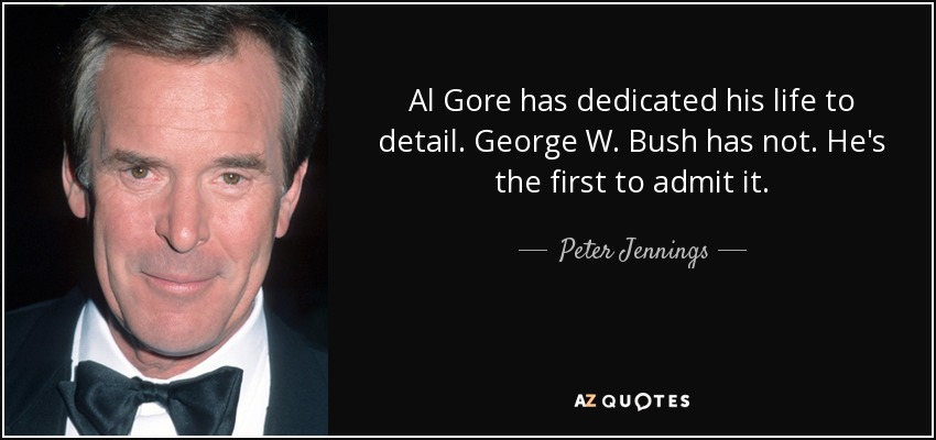 Al Gore has dedicated his life to detail. George W. Bush has not. He's the first to admit it. - Peter Jennings