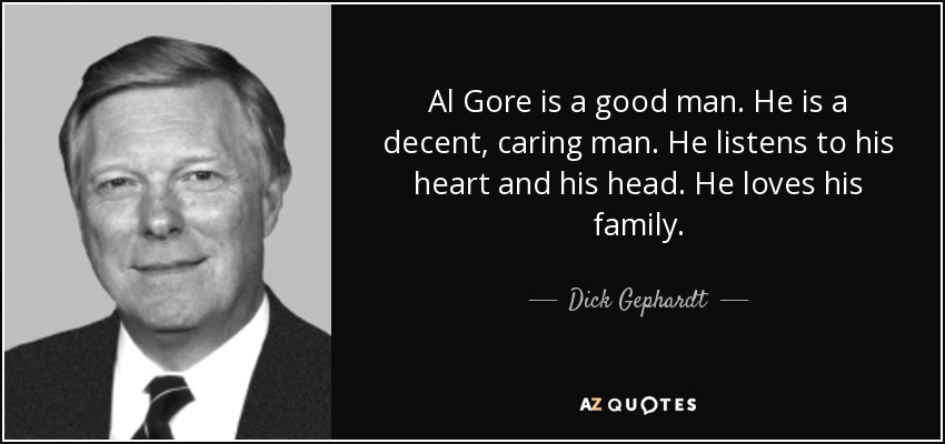 Al Gore is a good man. He is a decent, caring man. He listens to his heart and his head. He loves his family. - Dick Gephardt